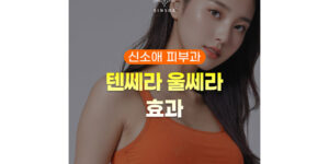 텐쎄라 울쎄라 효과 특징 비교