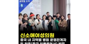 신소애여성의원, 중국 병원 관계자 및 왕홍 방문 : 글로벌 의료 교류 진행